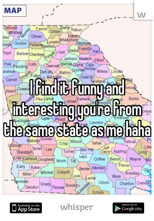 I find it funny and interesting you're from the same state as me haha 