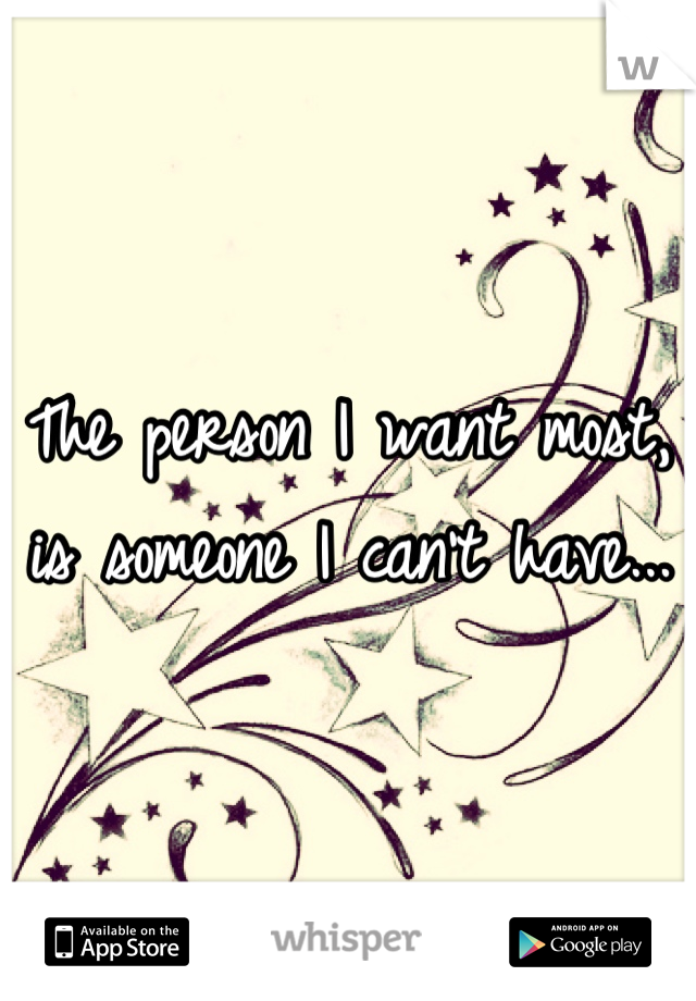 The person I want most, is someone I can't have...