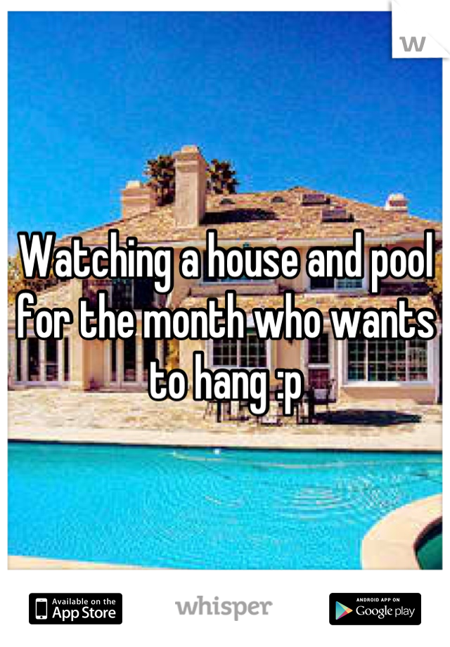 Watching a house and pool for the month who wants to hang :p