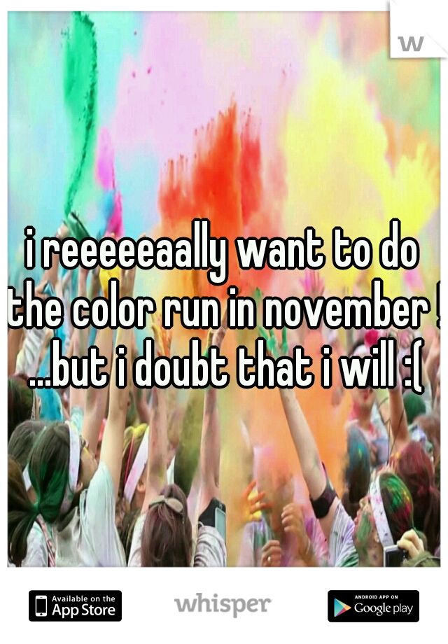 i reeeeeaally want to do the color run in november ! ...but i doubt that i will :(