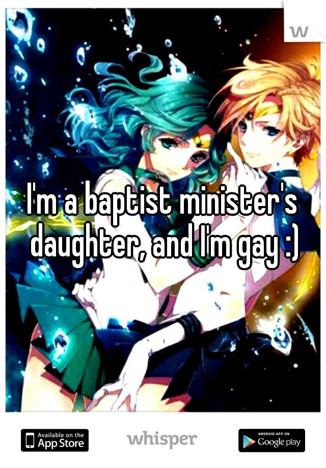 I'm a baptist minister's daughter, and I'm gay :)