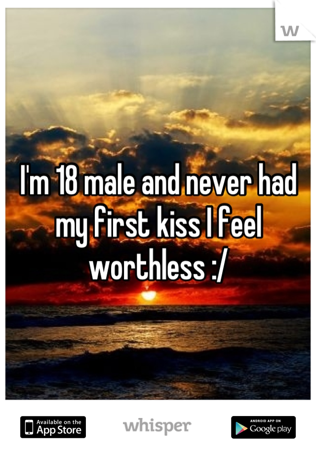 I'm 18 male and never had my first kiss I feel worthless :/