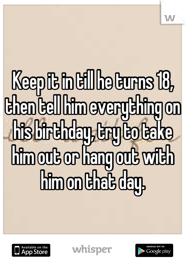 Keep it in till he turns 18, then tell him everything on his birthday, try to take him out or hang out with him on that day.