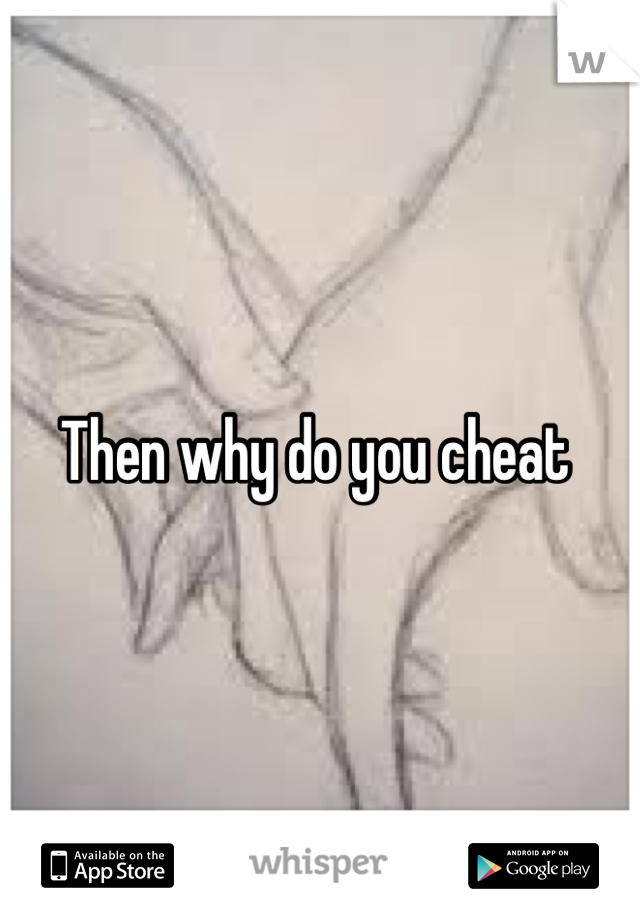 Then why do you cheat 