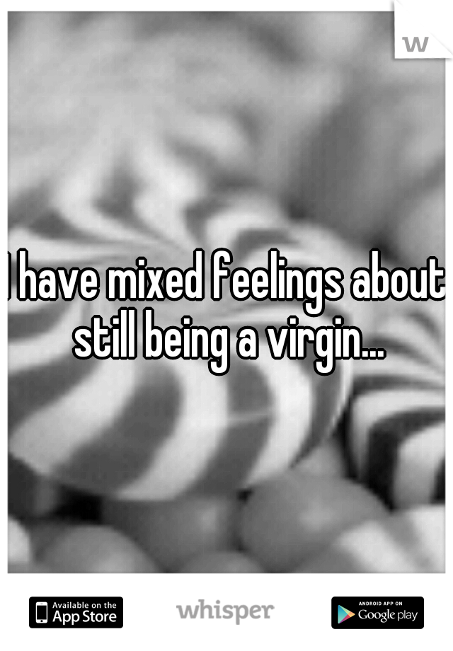 I have mixed feelings about still being a virgin...