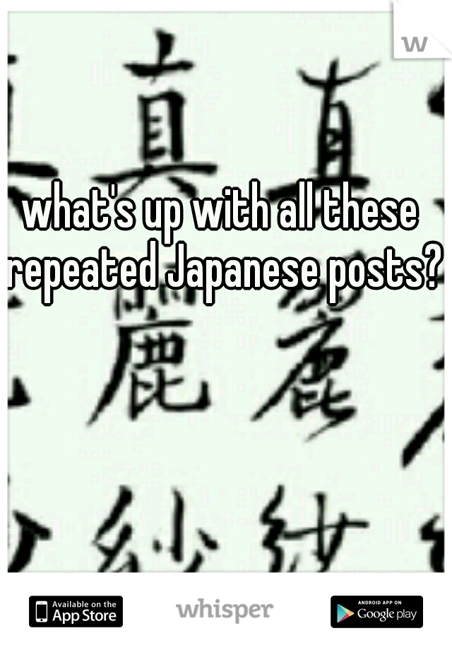 what's up with all these repeated Japanese posts??