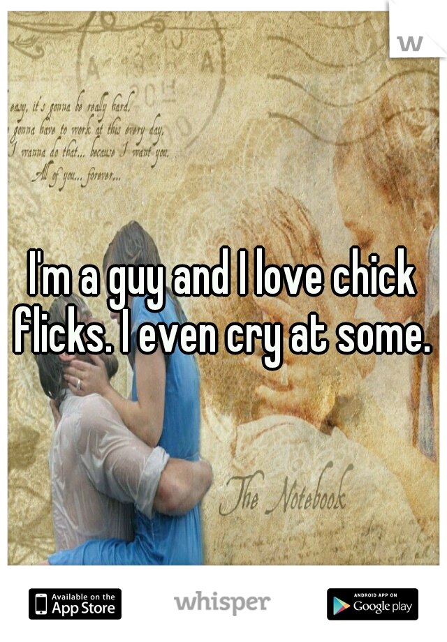 I'm a guy and I love chick flicks. I even cry at some. 