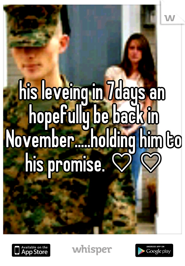 his leveing in 7days an hopefully be back in November.....holding him to his promise. ♡ ♡