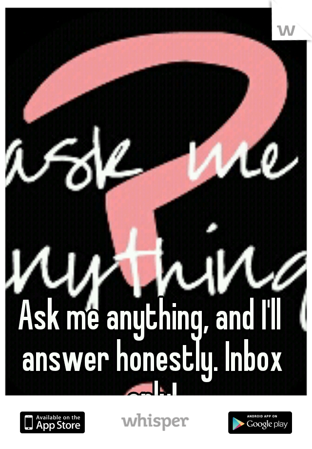 Ask me anything, and I'll answer honestly. Inbox only!