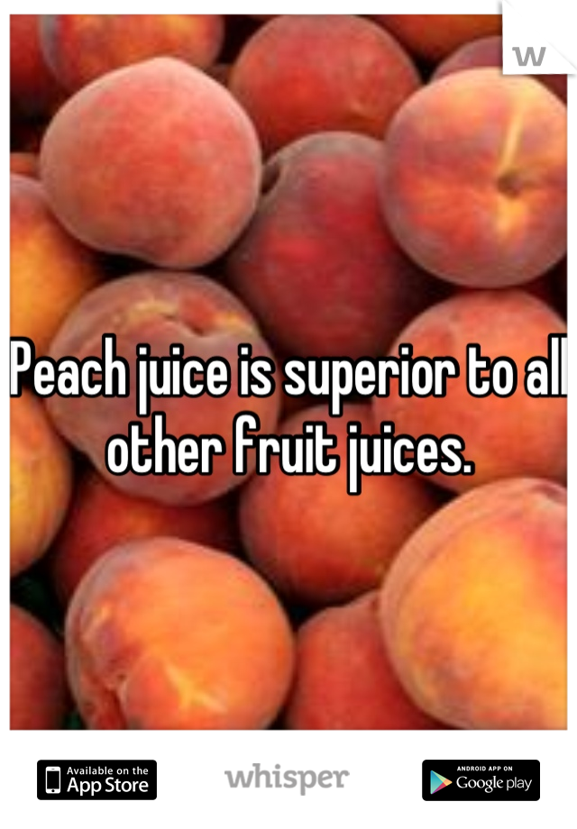 Peach juice is superior to all other fruit juices.