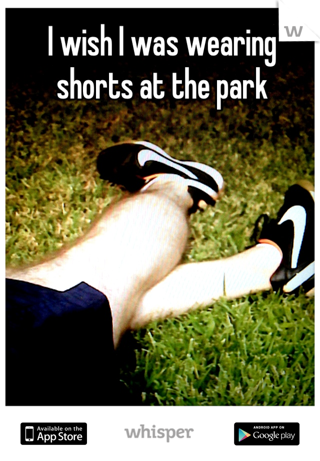 I wish I was wearing shorts at the park