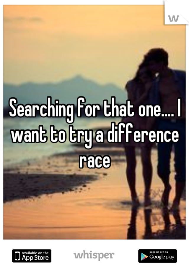 Searching for that one.... I want to try a difference race