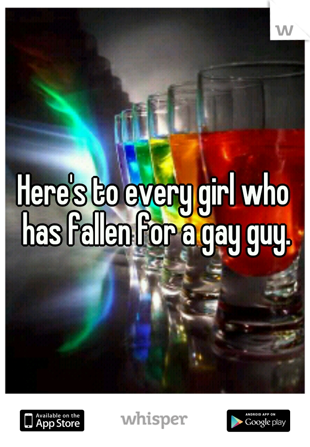 Here's to every girl who has fallen for a gay guy.