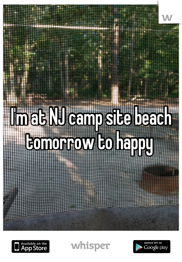 I'm at NJ camp site beach tomorrow to happy 