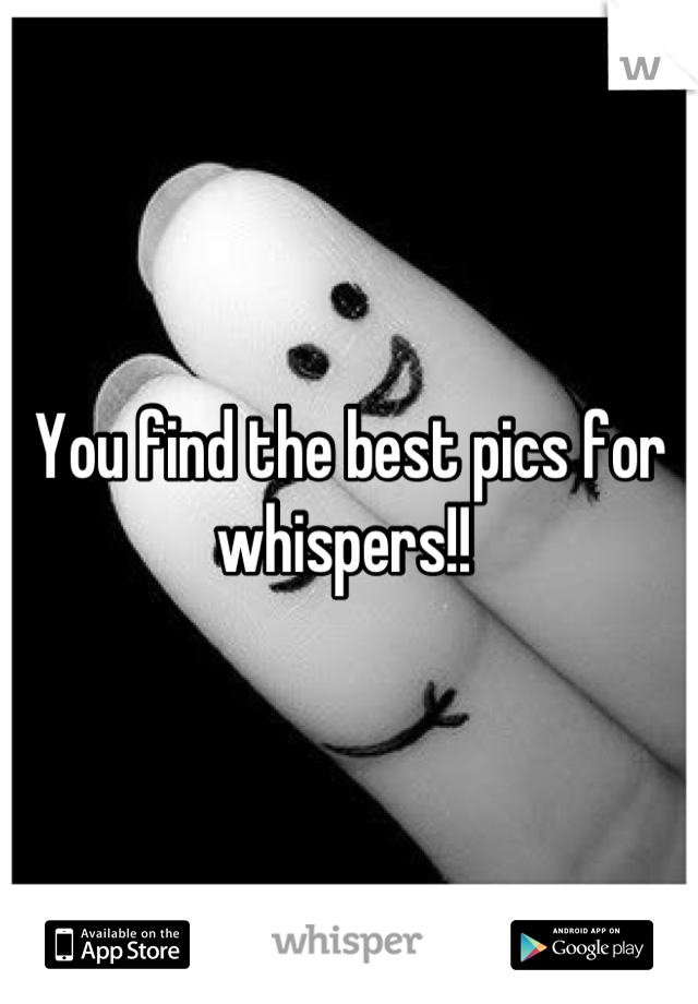 You find the best pics for whispers!! 