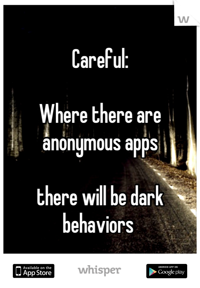 Careful:

Where there are anonymous apps

there will be dark behaviors 