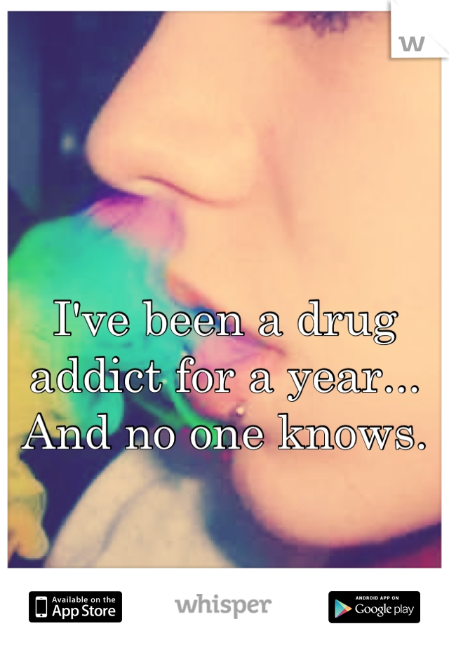 I've been a drug addict for a year... And no one knows.