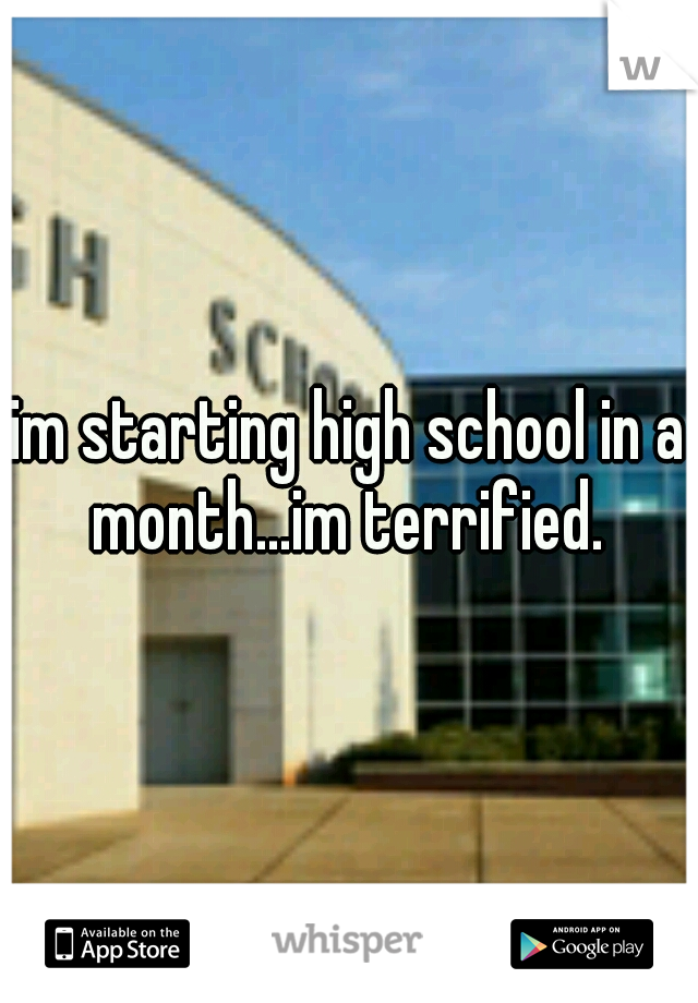 im starting high school in a month...im terrified. 