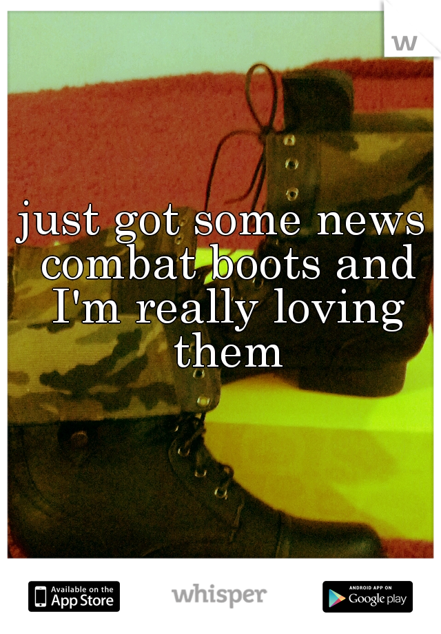 just got some news combat boots and I'm really loving them