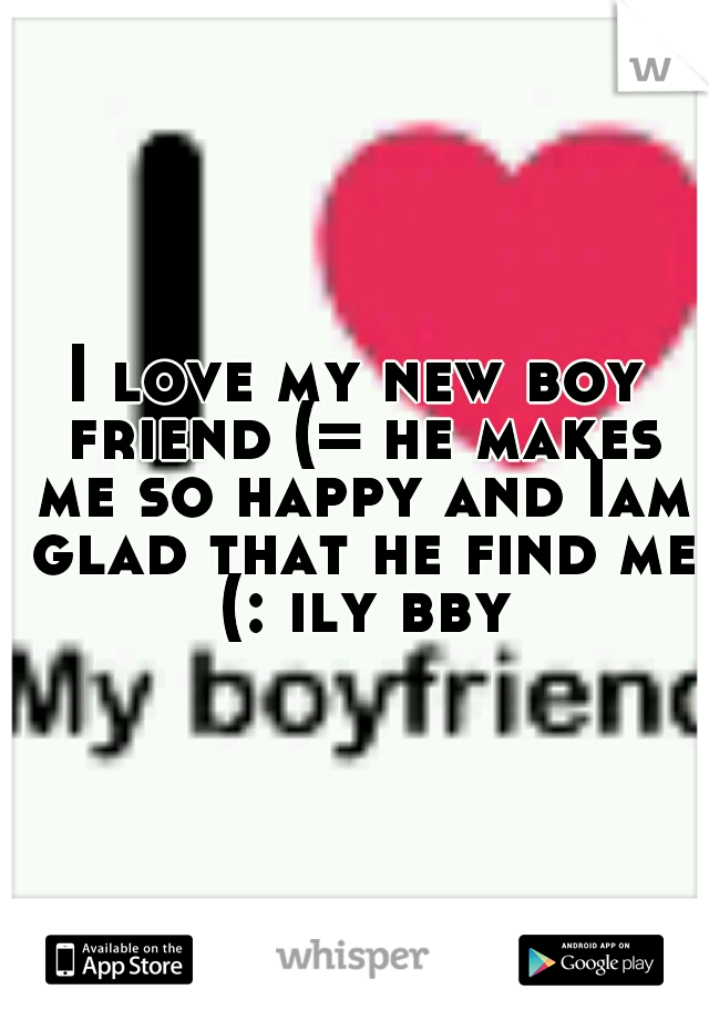 I love my new boy friend (= he makes me so happy and Iam glad that he find me (: ily bby