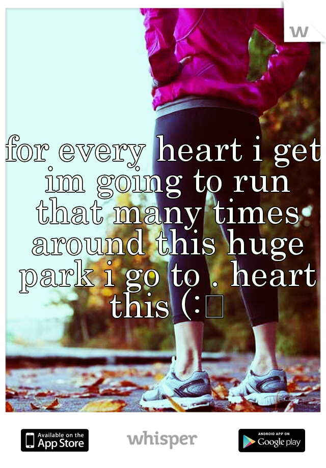 for every heart i get im going to run that many times around this huge park i go to . heart this (:
