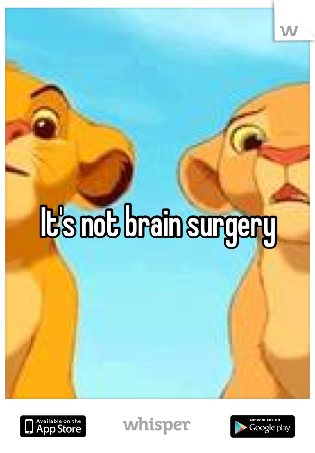 It's not brain surgery