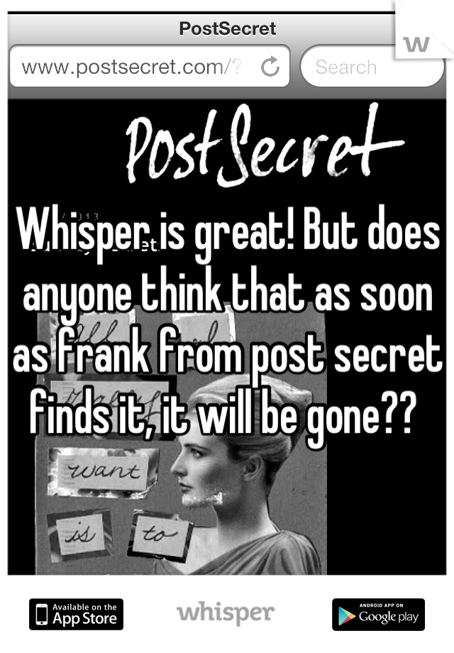 Whisper is great! But does anyone think that as soon as frank from post secret finds it, it will be gone?? 