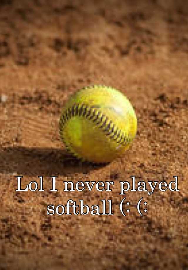 Lol I never played softball