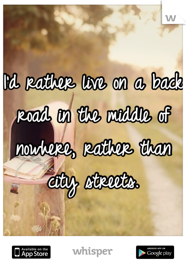 I'd rather live on a back road in the middle of nowhere, rather than city streets.