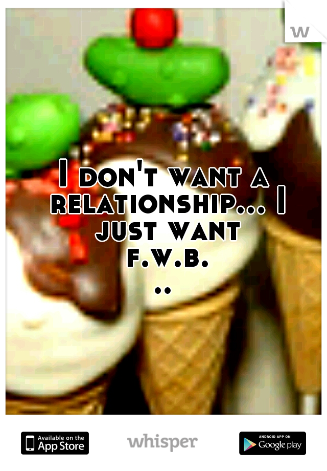 I don't want a relationship... I just want f.w.b...