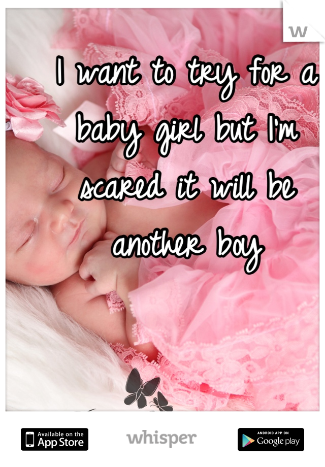 I want to try for a baby girl but I'm scared it will be another boy