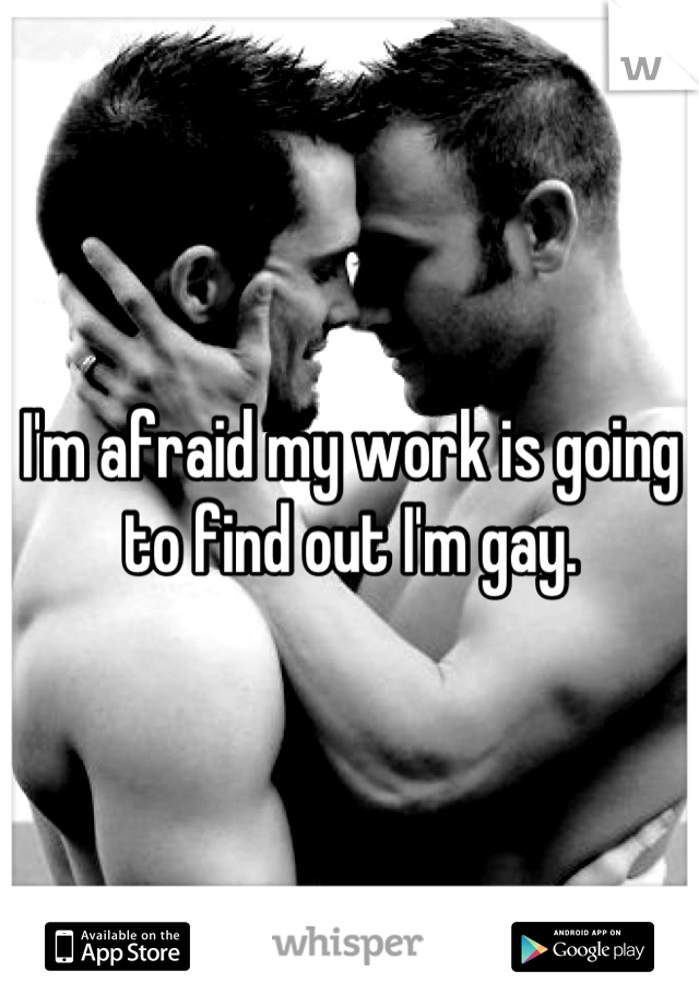 I'm afraid my work is going to find out I'm gay.