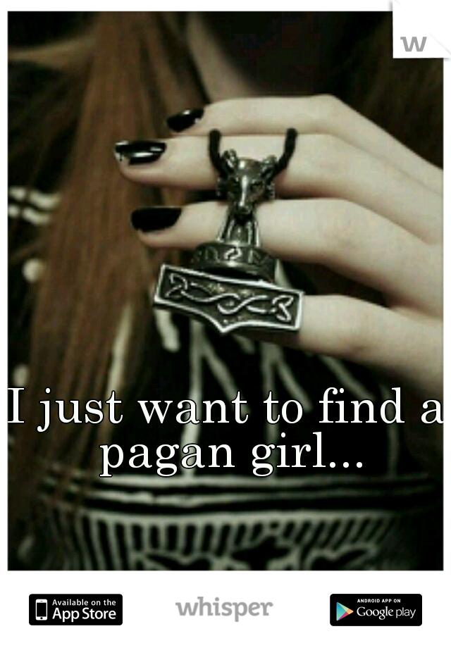 I just want to find a pagan girl...