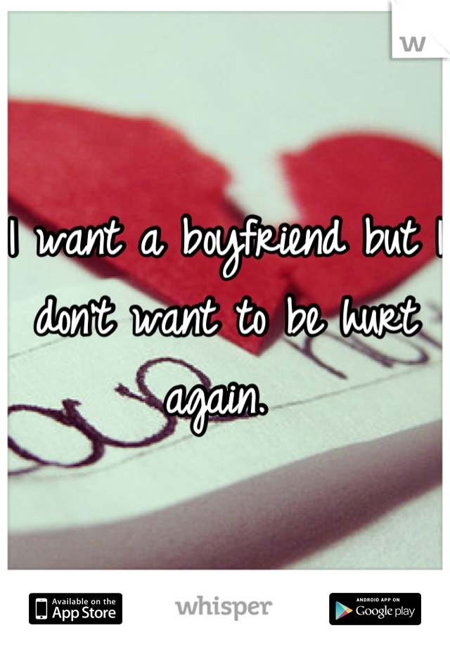 I want a boyfriend but I don't want to be hurt again. 