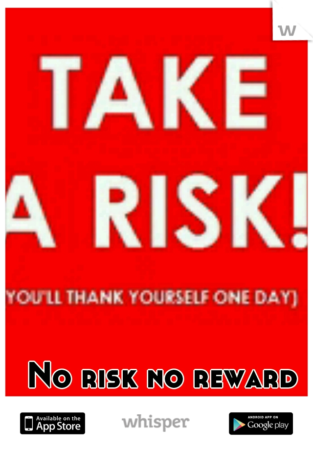 No risk no reward