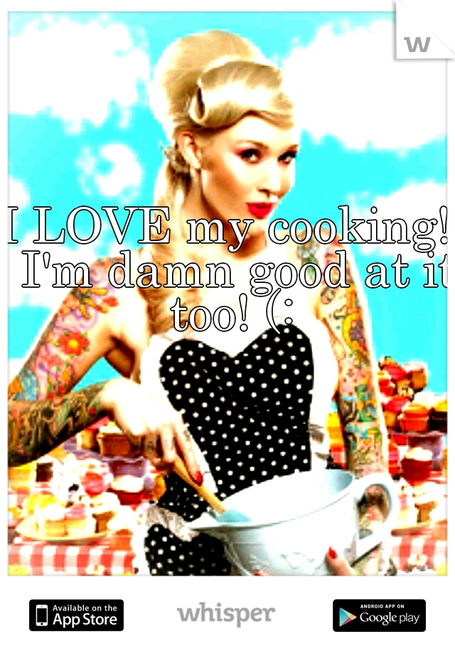 I LOVE my cooking!  I'm damn good at it too! (: