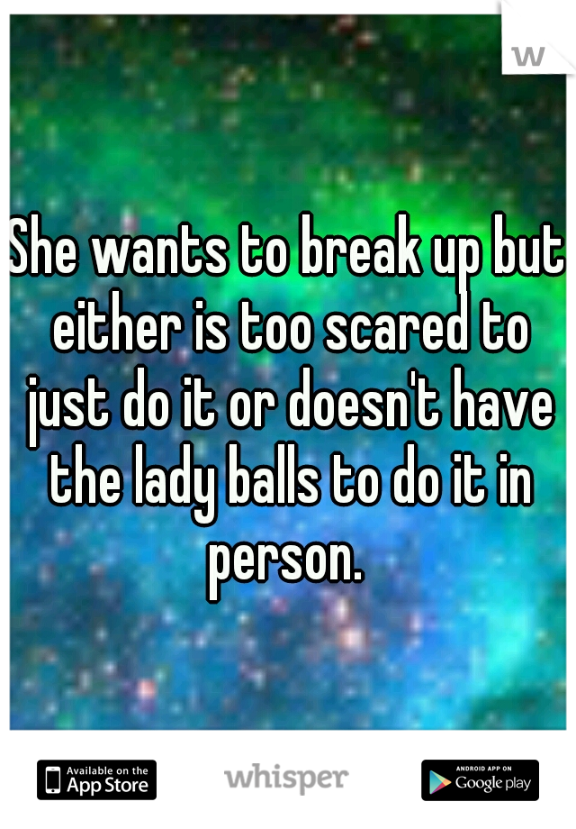 She wants to break up but either is too scared to just do it or doesn't have the lady balls to do it in person. 