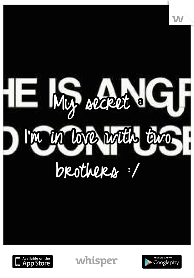 My secret :                
I'm in love with two brothers :/