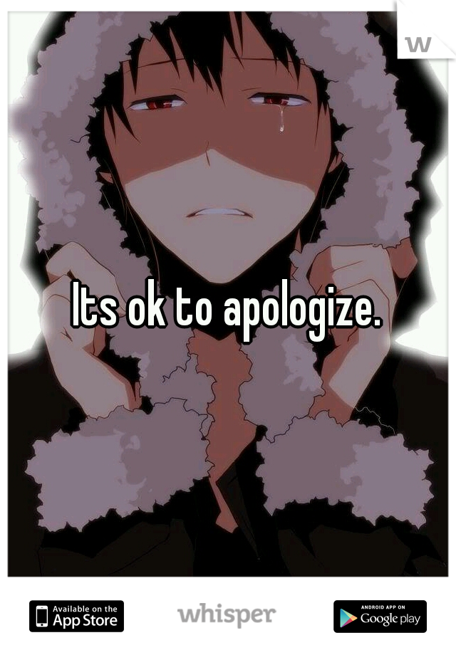 Its ok to apologize.