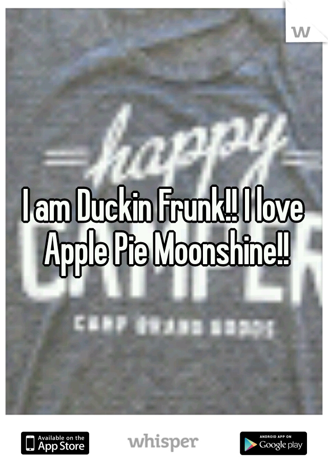 I am Duckin Frunk!! I love Apple Pie Moonshine!!