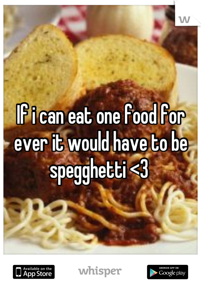 If i can eat one food for ever it would have to be spegghetti <3 