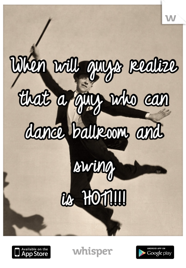 When will guys realize 
that a guy who can 
dance ballroom and swing 
is HOT!!!!