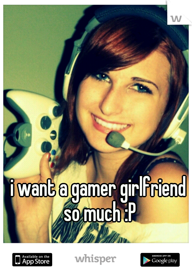 i want a gamer girlfriend so much :P