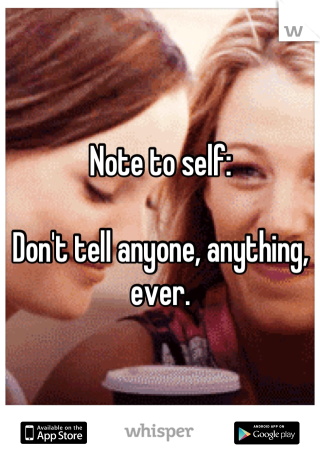 Note to self:

Don't tell anyone, anything, ever.