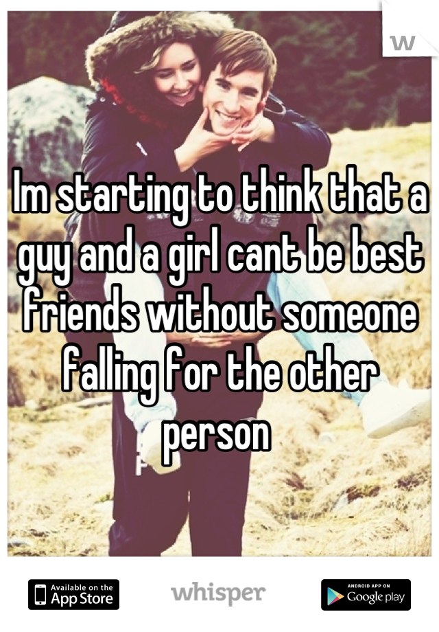 Im starting to think that a guy and a girl cant be best friends without someone falling for the other person 