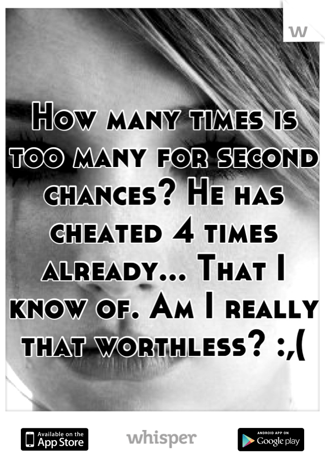 How many times is too many for second chances? He has cheated 4 times already... That I know of. Am I really that worthless? :,(