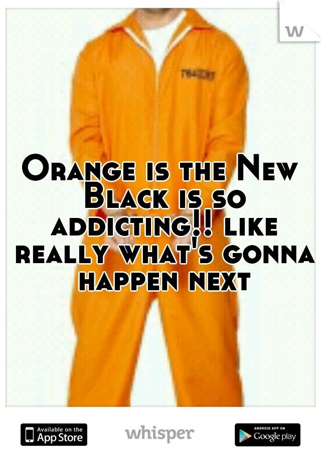 Orange is the New Black is so addicting!! like really what's gonna happen next