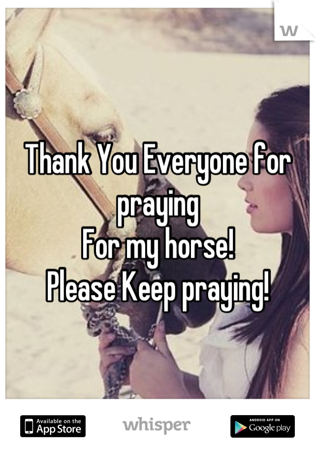 Thank You Everyone for praying
For my horse!
Please Keep praying!
