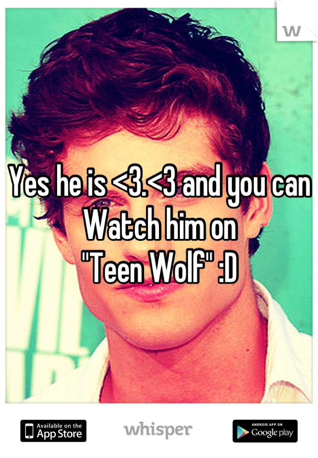 Yes he is <3.<3 and you can 
Watch him on 
"Teen Wolf" :D