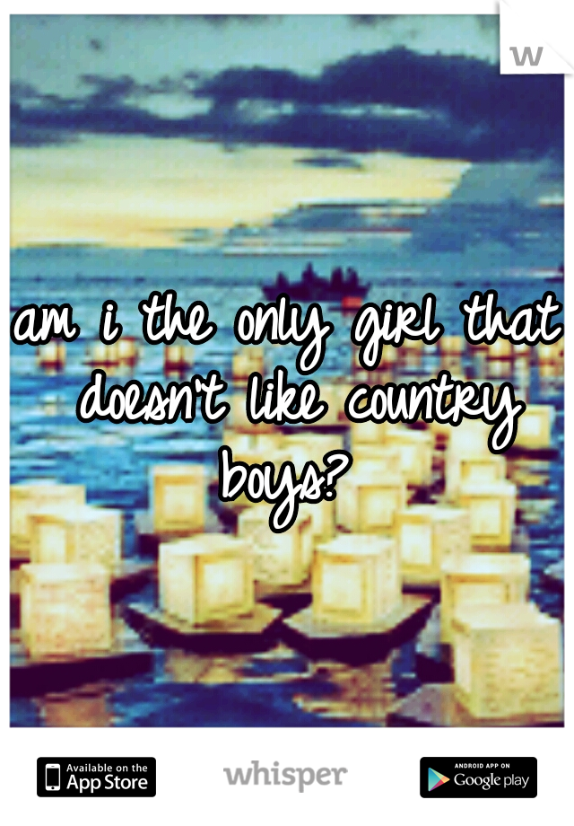 am i the only girl that doesn't like country boys? 